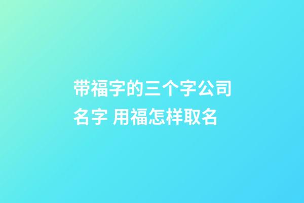 带福字的三个字公司名字 用福怎样取名-第1张-公司起名-玄机派